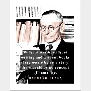 Hermann Hesse quote:Without words, without writing and without books there would be no history, there could be no concept of humanity. Posters and Art